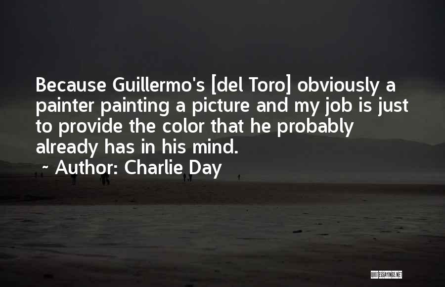 Charlie Day Quotes: Because Guillermo's [del Toro] Obviously A Painter Painting A Picture And My Job Is Just To Provide The Color That