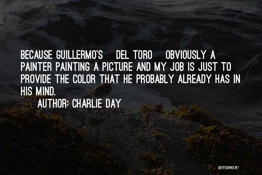 Charlie Day Quotes: Because Guillermo's [del Toro] Obviously A Painter Painting A Picture And My Job Is Just To Provide The Color That