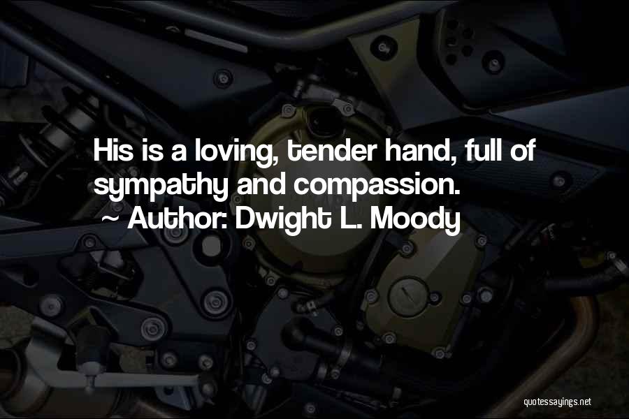Dwight L. Moody Quotes: His Is A Loving, Tender Hand, Full Of Sympathy And Compassion.