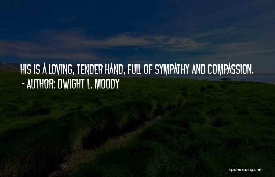 Dwight L. Moody Quotes: His Is A Loving, Tender Hand, Full Of Sympathy And Compassion.