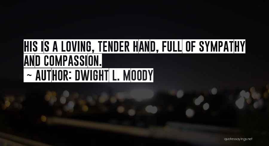 Dwight L. Moody Quotes: His Is A Loving, Tender Hand, Full Of Sympathy And Compassion.