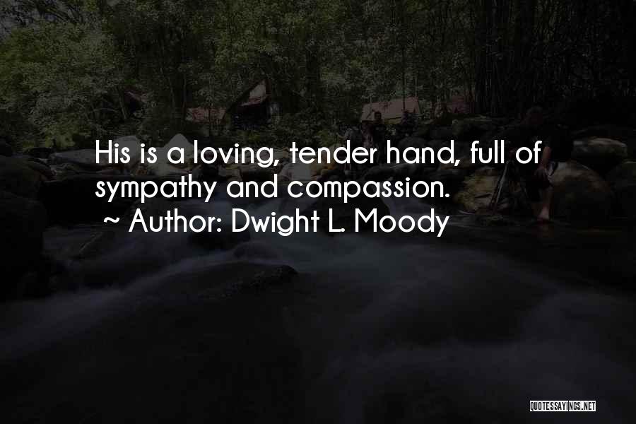 Dwight L. Moody Quotes: His Is A Loving, Tender Hand, Full Of Sympathy And Compassion.