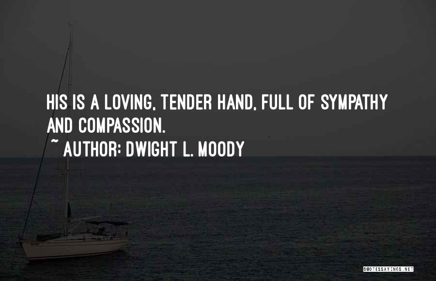 Dwight L. Moody Quotes: His Is A Loving, Tender Hand, Full Of Sympathy And Compassion.