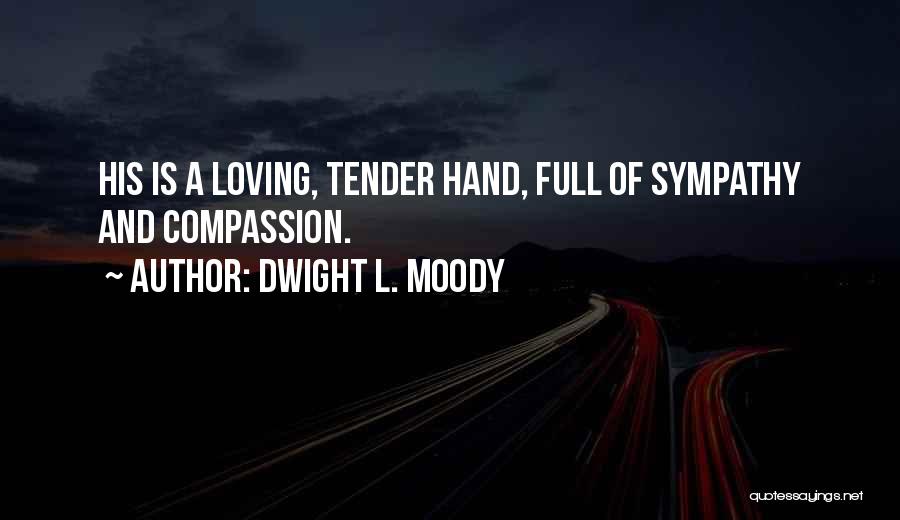 Dwight L. Moody Quotes: His Is A Loving, Tender Hand, Full Of Sympathy And Compassion.
