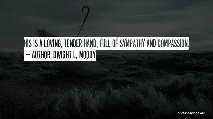 Dwight L. Moody Quotes: His Is A Loving, Tender Hand, Full Of Sympathy And Compassion.