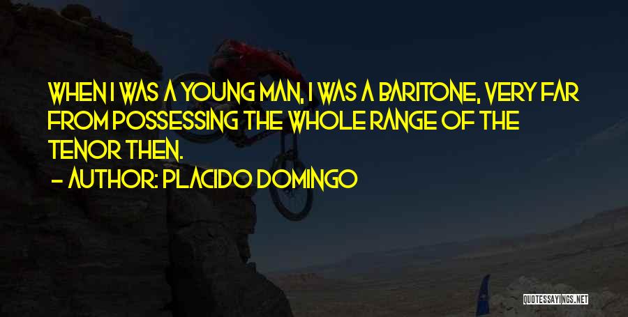 Placido Domingo Quotes: When I Was A Young Man, I Was A Baritone, Very Far From Possessing The Whole Range Of The Tenor