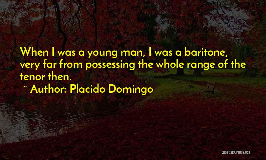 Placido Domingo Quotes: When I Was A Young Man, I Was A Baritone, Very Far From Possessing The Whole Range Of The Tenor