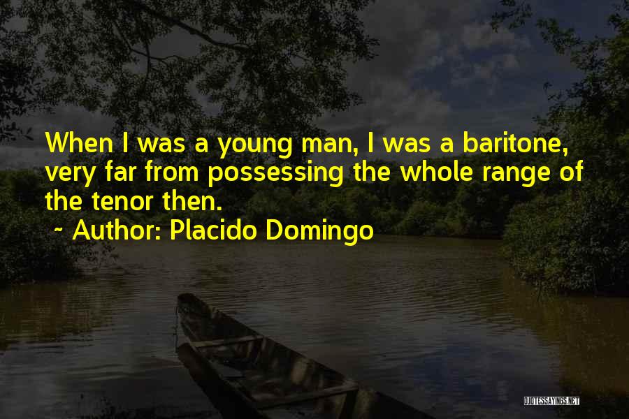 Placido Domingo Quotes: When I Was A Young Man, I Was A Baritone, Very Far From Possessing The Whole Range Of The Tenor