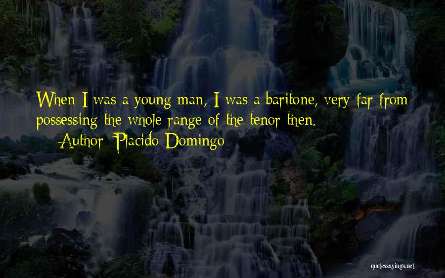 Placido Domingo Quotes: When I Was A Young Man, I Was A Baritone, Very Far From Possessing The Whole Range Of The Tenor