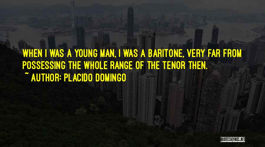 Placido Domingo Quotes: When I Was A Young Man, I Was A Baritone, Very Far From Possessing The Whole Range Of The Tenor