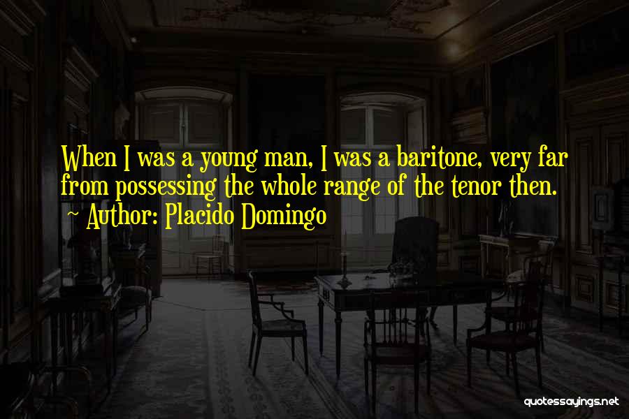 Placido Domingo Quotes: When I Was A Young Man, I Was A Baritone, Very Far From Possessing The Whole Range Of The Tenor