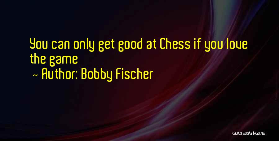 Bobby Fischer Quotes: You Can Only Get Good At Chess If You Love The Game