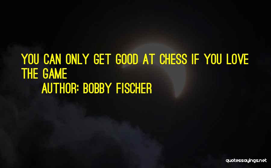 Bobby Fischer Quotes: You Can Only Get Good At Chess If You Love The Game