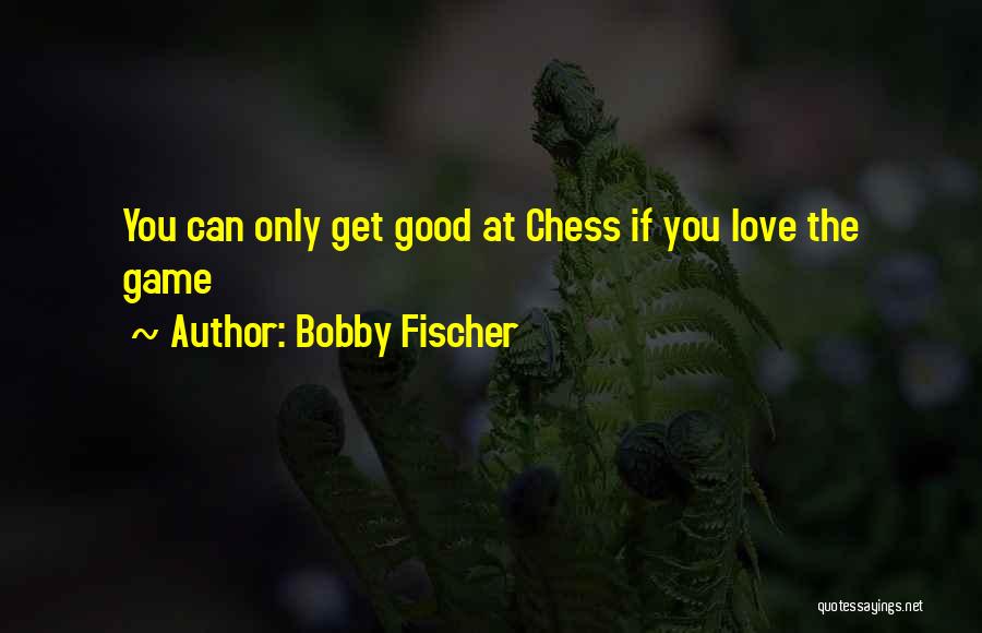 Bobby Fischer Quotes: You Can Only Get Good At Chess If You Love The Game