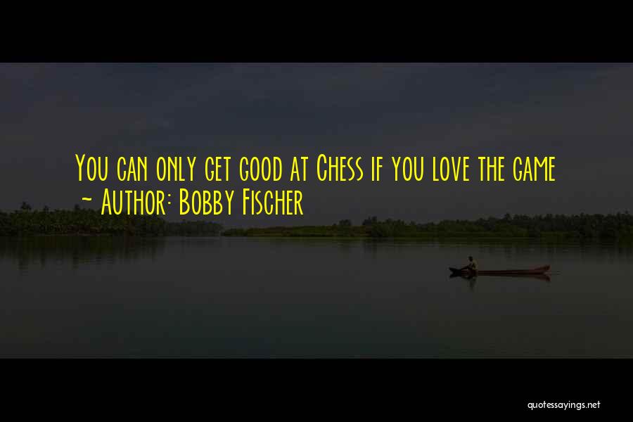 Bobby Fischer Quotes: You Can Only Get Good At Chess If You Love The Game