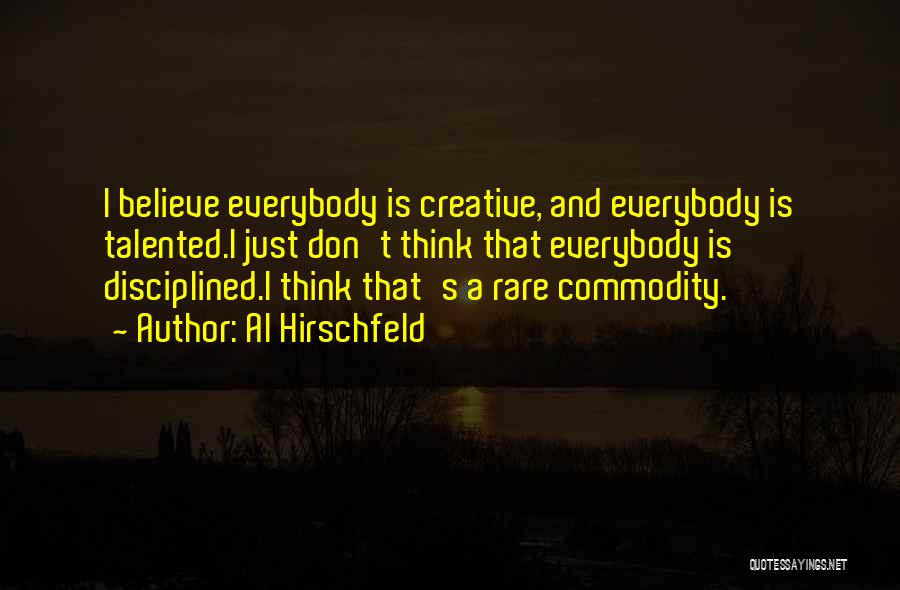 Al Hirschfeld Quotes: I Believe Everybody Is Creative, And Everybody Is Talented.i Just Don't Think That Everybody Is Disciplined.i Think That's A Rare