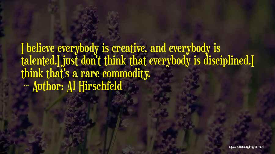 Al Hirschfeld Quotes: I Believe Everybody Is Creative, And Everybody Is Talented.i Just Don't Think That Everybody Is Disciplined.i Think That's A Rare