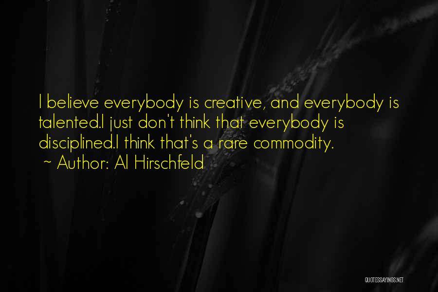 Al Hirschfeld Quotes: I Believe Everybody Is Creative, And Everybody Is Talented.i Just Don't Think That Everybody Is Disciplined.i Think That's A Rare