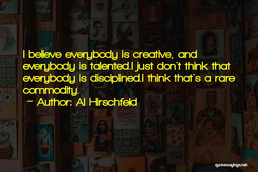 Al Hirschfeld Quotes: I Believe Everybody Is Creative, And Everybody Is Talented.i Just Don't Think That Everybody Is Disciplined.i Think That's A Rare