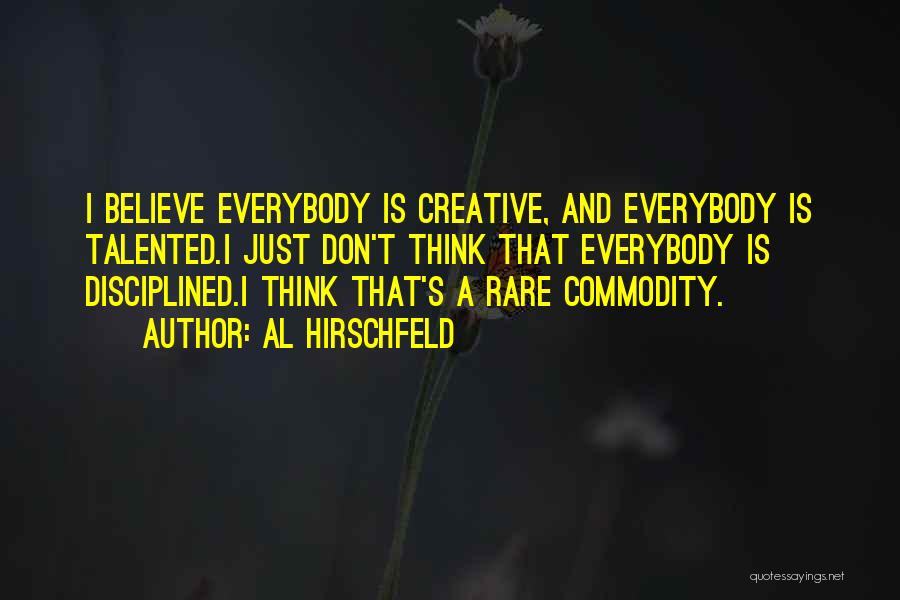 Al Hirschfeld Quotes: I Believe Everybody Is Creative, And Everybody Is Talented.i Just Don't Think That Everybody Is Disciplined.i Think That's A Rare