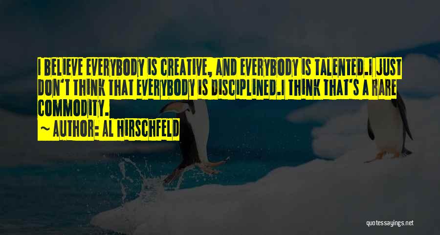 Al Hirschfeld Quotes: I Believe Everybody Is Creative, And Everybody Is Talented.i Just Don't Think That Everybody Is Disciplined.i Think That's A Rare