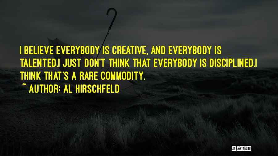 Al Hirschfeld Quotes: I Believe Everybody Is Creative, And Everybody Is Talented.i Just Don't Think That Everybody Is Disciplined.i Think That's A Rare