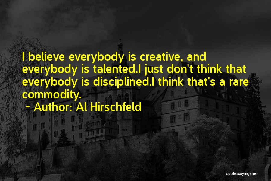 Al Hirschfeld Quotes: I Believe Everybody Is Creative, And Everybody Is Talented.i Just Don't Think That Everybody Is Disciplined.i Think That's A Rare