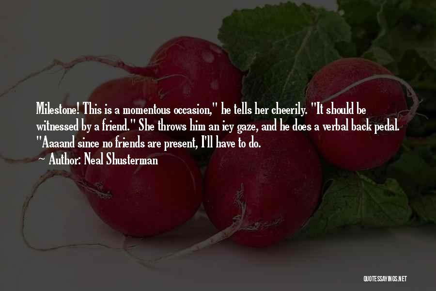 Neal Shusterman Quotes: Milestone! This Is A Momentous Occasion, He Tells Her Cheerily. It Should Be Witnessed By A Friend. She Throws Him