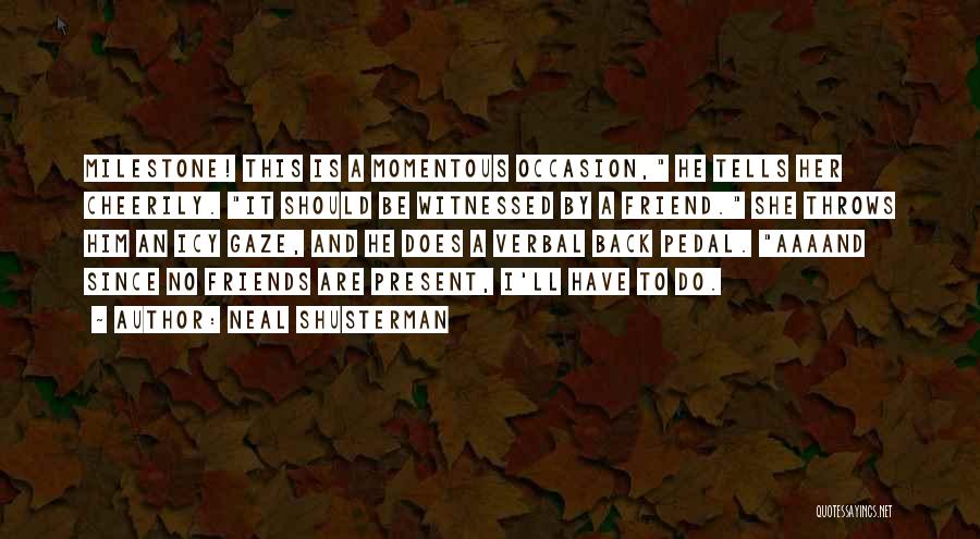 Neal Shusterman Quotes: Milestone! This Is A Momentous Occasion, He Tells Her Cheerily. It Should Be Witnessed By A Friend. She Throws Him