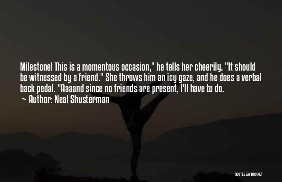Neal Shusterman Quotes: Milestone! This Is A Momentous Occasion, He Tells Her Cheerily. It Should Be Witnessed By A Friend. She Throws Him