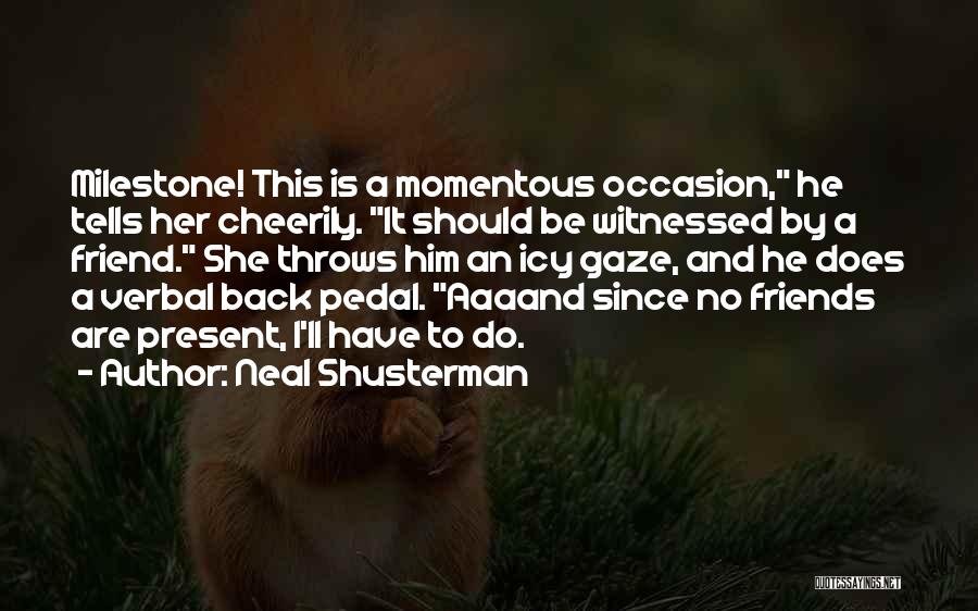 Neal Shusterman Quotes: Milestone! This Is A Momentous Occasion, He Tells Her Cheerily. It Should Be Witnessed By A Friend. She Throws Him