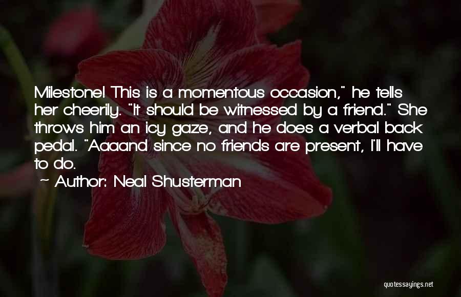 Neal Shusterman Quotes: Milestone! This Is A Momentous Occasion, He Tells Her Cheerily. It Should Be Witnessed By A Friend. She Throws Him