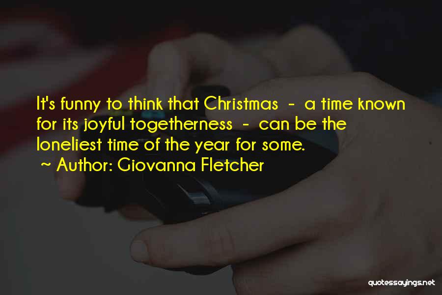 Giovanna Fletcher Quotes: It's Funny To Think That Christmas - A Time Known For Its Joyful Togetherness - Can Be The Loneliest Time