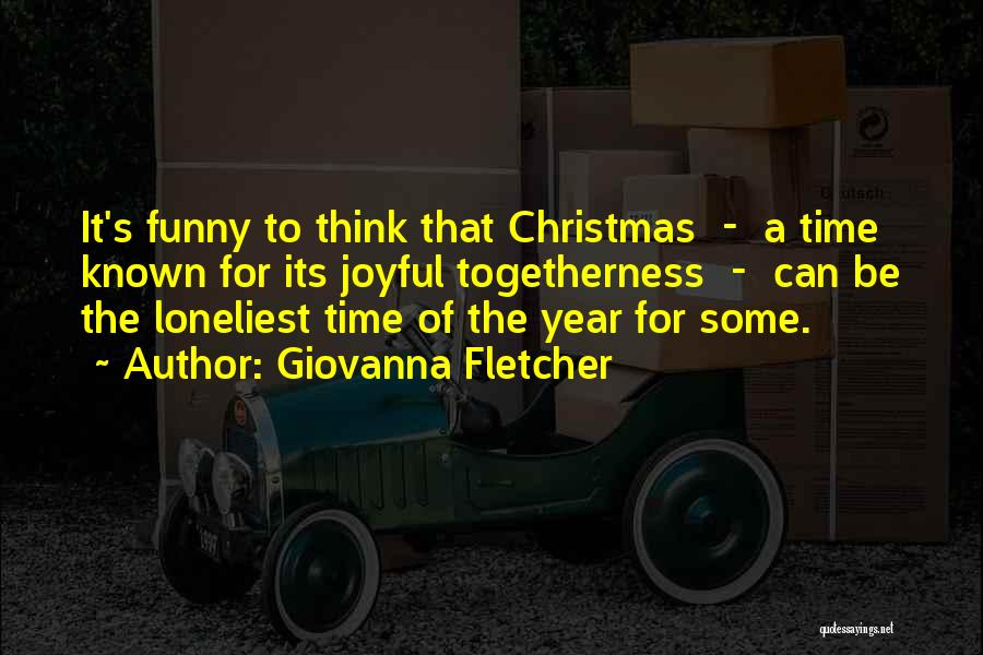 Giovanna Fletcher Quotes: It's Funny To Think That Christmas - A Time Known For Its Joyful Togetherness - Can Be The Loneliest Time