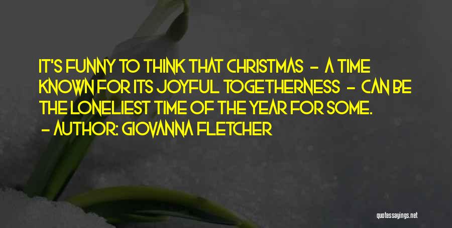 Giovanna Fletcher Quotes: It's Funny To Think That Christmas - A Time Known For Its Joyful Togetherness - Can Be The Loneliest Time