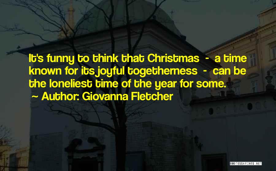 Giovanna Fletcher Quotes: It's Funny To Think That Christmas - A Time Known For Its Joyful Togetherness - Can Be The Loneliest Time