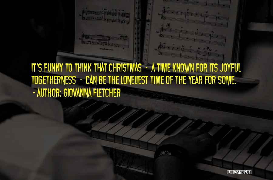 Giovanna Fletcher Quotes: It's Funny To Think That Christmas - A Time Known For Its Joyful Togetherness - Can Be The Loneliest Time