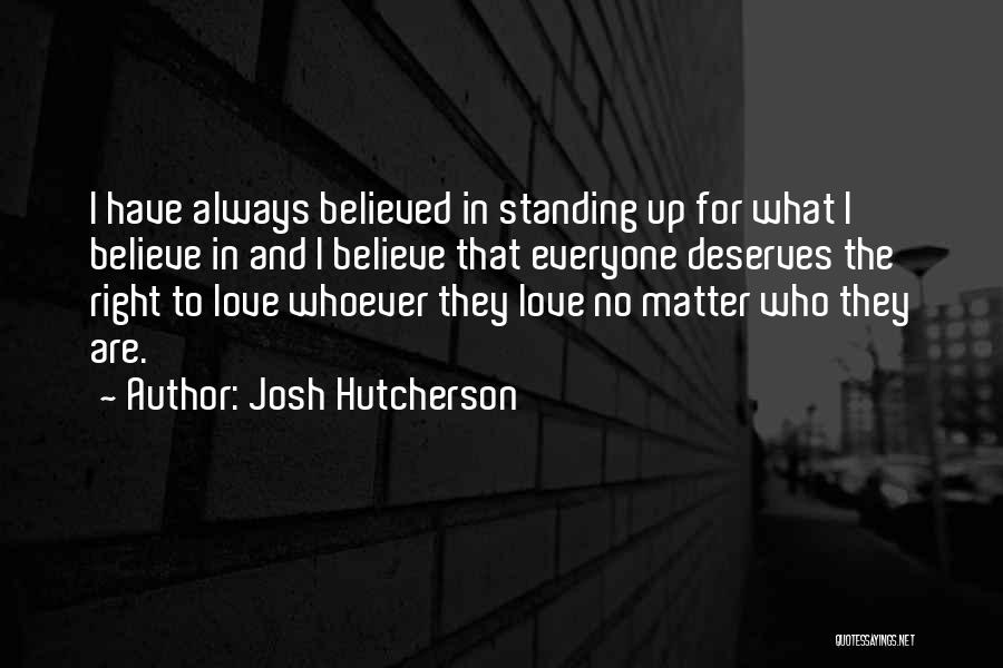 Josh Hutcherson Quotes: I Have Always Believed In Standing Up For What I Believe In And I Believe That Everyone Deserves The Right