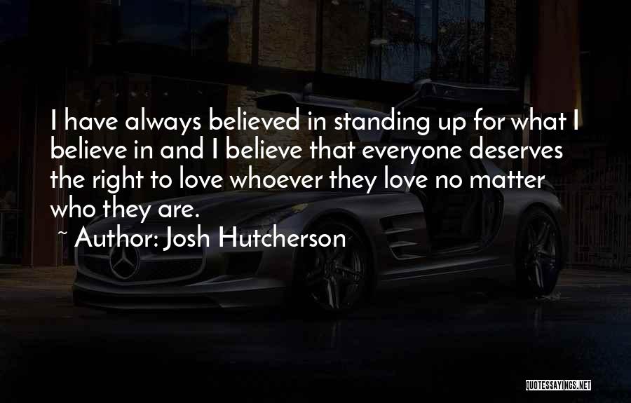 Josh Hutcherson Quotes: I Have Always Believed In Standing Up For What I Believe In And I Believe That Everyone Deserves The Right