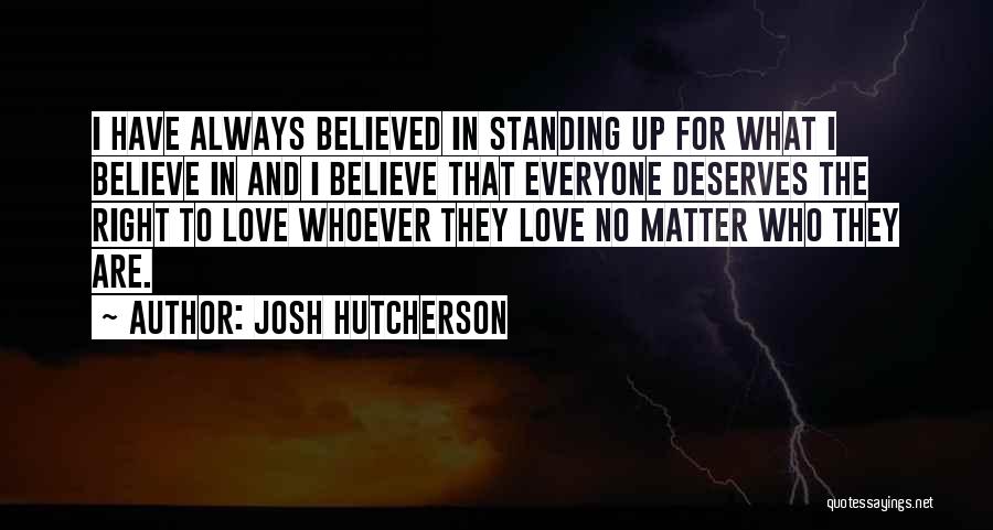 Josh Hutcherson Quotes: I Have Always Believed In Standing Up For What I Believe In And I Believe That Everyone Deserves The Right