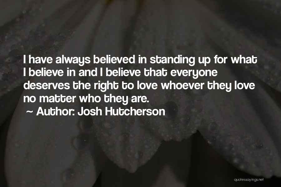 Josh Hutcherson Quotes: I Have Always Believed In Standing Up For What I Believe In And I Believe That Everyone Deserves The Right