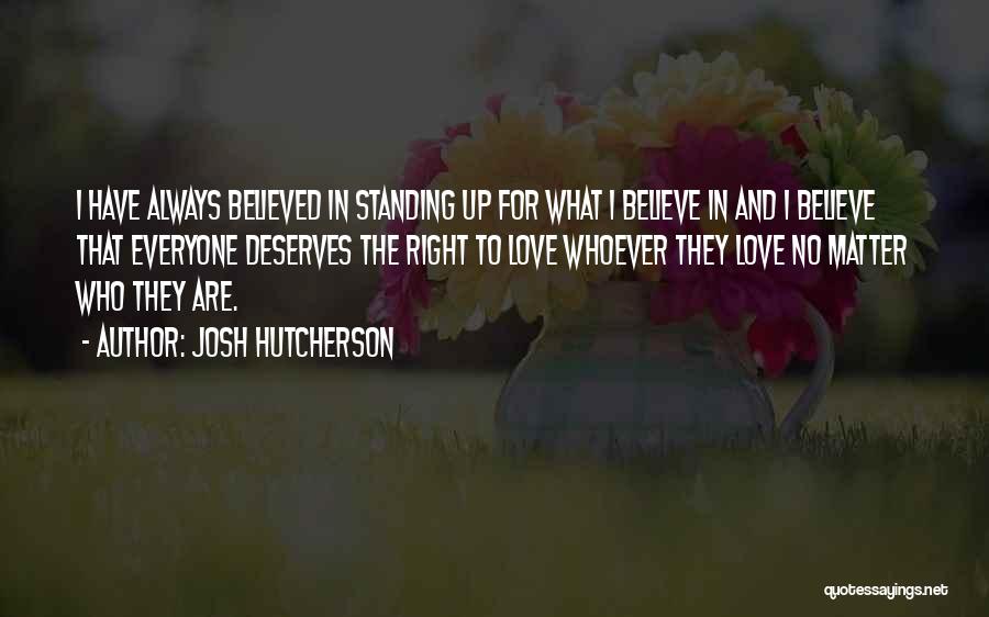 Josh Hutcherson Quotes: I Have Always Believed In Standing Up For What I Believe In And I Believe That Everyone Deserves The Right