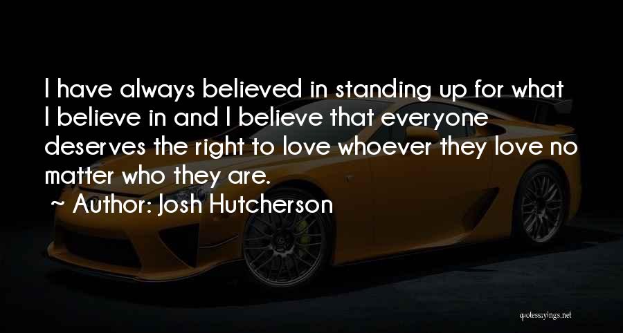 Josh Hutcherson Quotes: I Have Always Believed In Standing Up For What I Believe In And I Believe That Everyone Deserves The Right