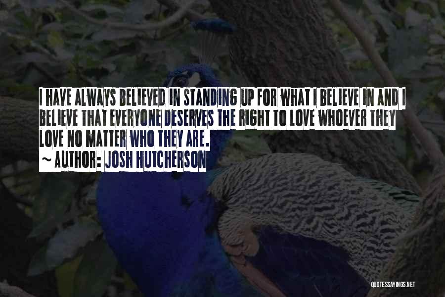 Josh Hutcherson Quotes: I Have Always Believed In Standing Up For What I Believe In And I Believe That Everyone Deserves The Right