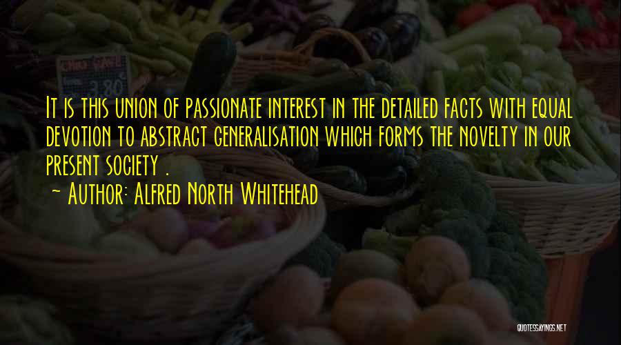Alfred North Whitehead Quotes: It Is This Union Of Passionate Interest In The Detailed Facts With Equal Devotion To Abstract Generalisation Which Forms The