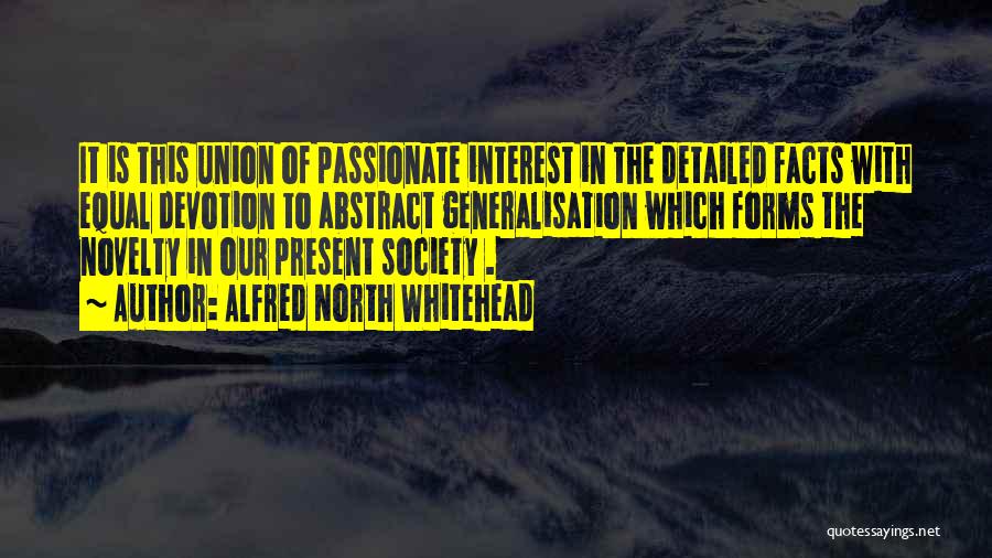 Alfred North Whitehead Quotes: It Is This Union Of Passionate Interest In The Detailed Facts With Equal Devotion To Abstract Generalisation Which Forms The