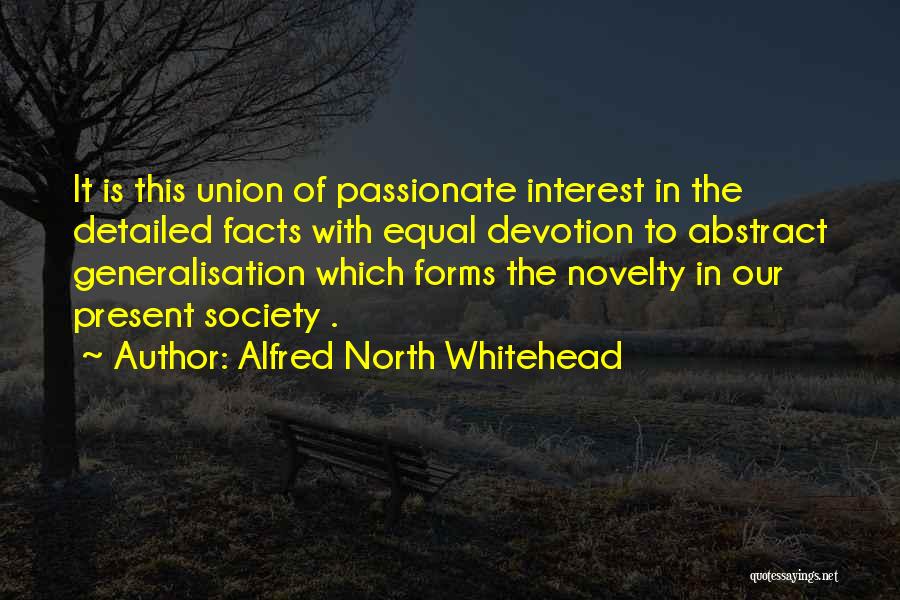 Alfred North Whitehead Quotes: It Is This Union Of Passionate Interest In The Detailed Facts With Equal Devotion To Abstract Generalisation Which Forms The