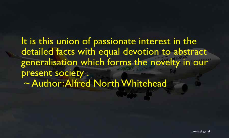 Alfred North Whitehead Quotes: It Is This Union Of Passionate Interest In The Detailed Facts With Equal Devotion To Abstract Generalisation Which Forms The