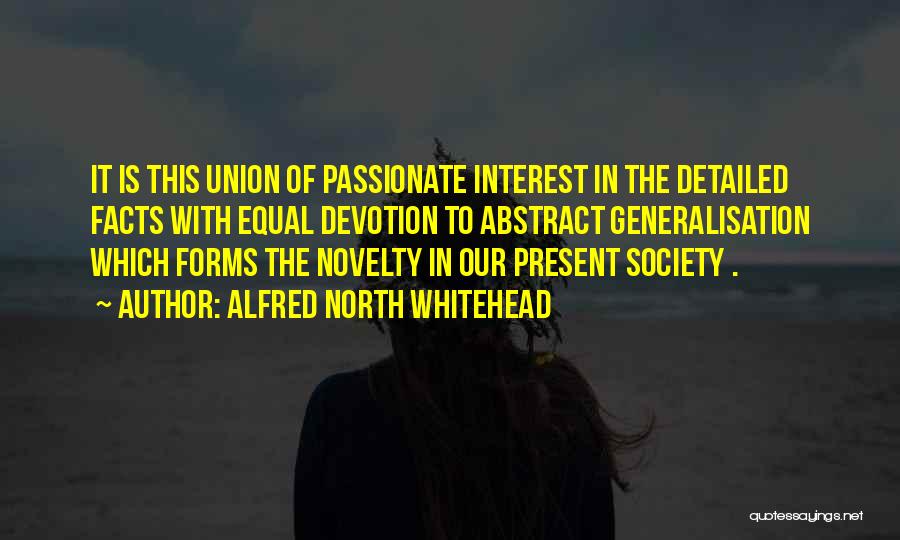 Alfred North Whitehead Quotes: It Is This Union Of Passionate Interest In The Detailed Facts With Equal Devotion To Abstract Generalisation Which Forms The