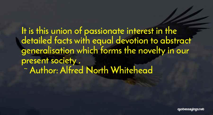 Alfred North Whitehead Quotes: It Is This Union Of Passionate Interest In The Detailed Facts With Equal Devotion To Abstract Generalisation Which Forms The